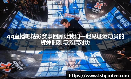 qq直播吧精彩赛事回顾让我们一起见证运动员的辉煌时刻与激情对决
