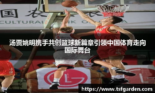 汤贾姚明携手共创篮球新篇章引领中国体育走向国际舞台