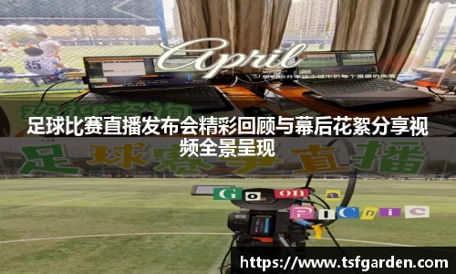 足球比赛直播发布会精彩回顾与幕后花絮分享视频全景呈现